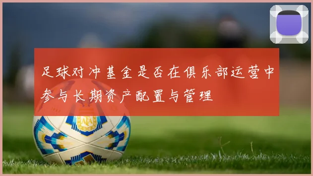 足球对冲基金是否在俱乐部运营中参与长期资产配置与管理